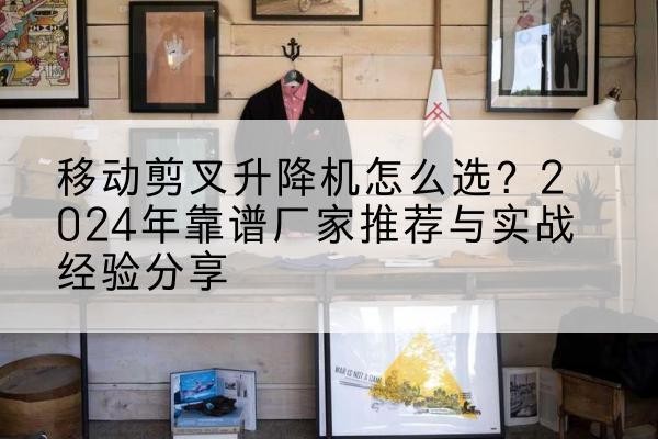 青冈升降平台厂家推荐-移动剪叉升降机怎么选？2024年靠谱厂家推荐与实战经验分享