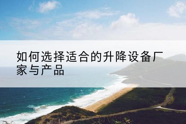 青冈电动升降平台厂家-如何选择适合的升降设备厂家与产品