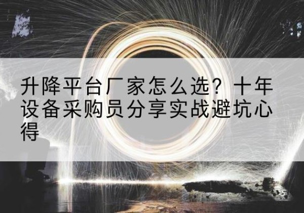 青冈升降平台厂家-怎么选？十年设备采购员分享实战避坑心得
