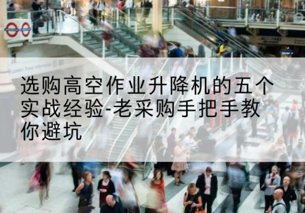 青冈高空作业升降机厂家-选购高空作业升降机的五个实战经验-老采购手把手教你避坑