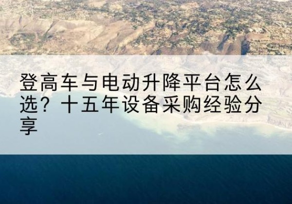 青冈登高车厂家厂家-登高车与电动升降平台怎么选？十五年设备采购经验分享