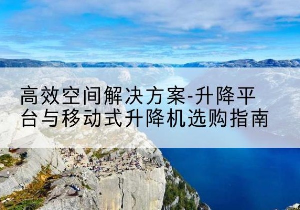 青冈升降平台厂家-*空间解决方案-升降平台与移动式升降机选购指南