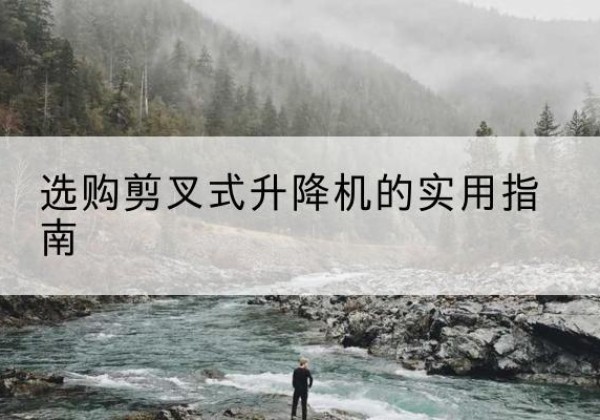 青冈剪叉式升降机怎么选-选购剪叉式升降机的实用指南