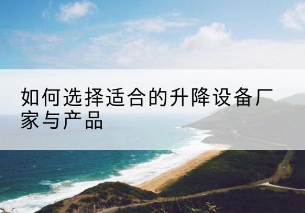 青冈电动升降平台厂家-如何选择适合的升降设备厂家与产品